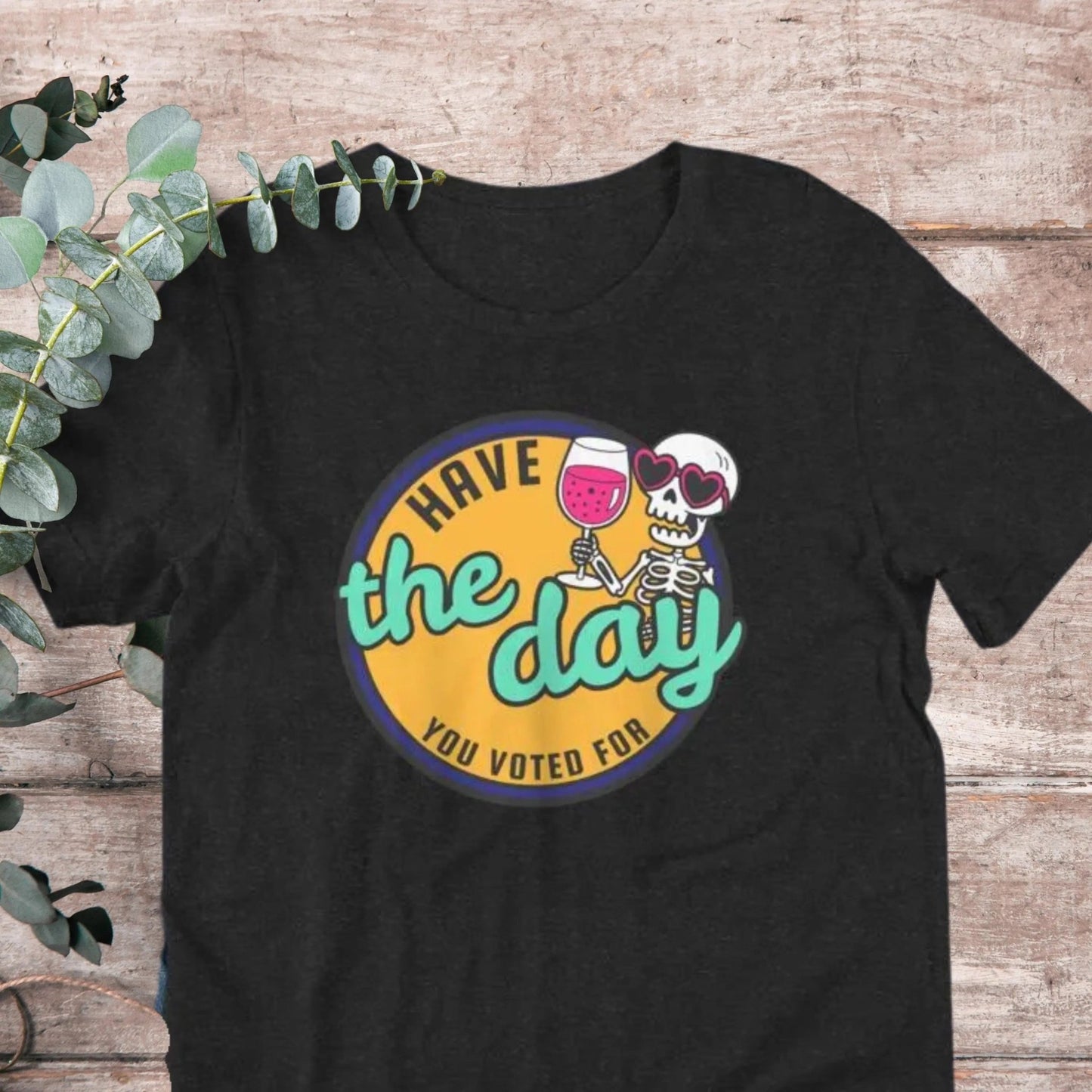 Have the Day You Voted For T-Shirt - Aphantastic Designs