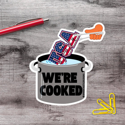 Were Cooked Anti Trump Political Protest Vinyl Sticker | LIMITED RUN - Aphantastic Designs